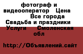 фотограф и  видеооператор › Цена ­ 2 000 - Все города Свадьба и праздники » Услуги   . Смоленская обл.